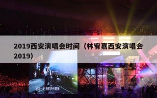 2019西安演唱会时间（林宥嘉西安演唱会2019）