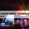 5月长沙周杰伦门票预订（长沙周杰伦巡回演唱会2024年5月）