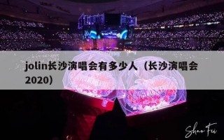 jolin长沙演唱会有多少人（长沙演唱会2020）