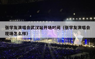 张学友演唱会武汉站开场时间（张学友演唱会现场怎么样）