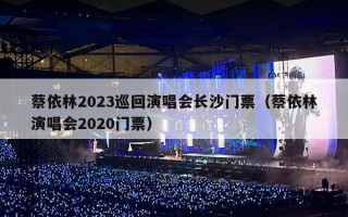 蔡依林2023巡回演唱会长沙门票（蔡依林演唱会2020门票）