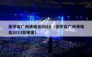 张学友广州演唱会2019（张学友广州演唱会2023在哪里）