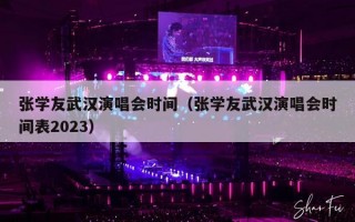 张学友武汉演唱会时间（张学友武汉演唱会时间表2023）