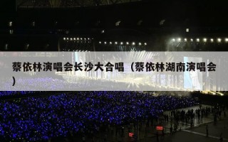 蔡依林演唱会长沙大合唱（蔡依林湖南演唱会）