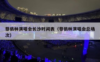 蔡依林演唱会长沙时间表（蔡依林演唱会总场次）