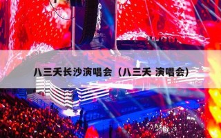 八三夭长沙演唱会（八三夭 演唱会）