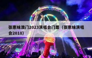 张惠妹澳门2023演唱会门票（张惠妹演唱会2018）