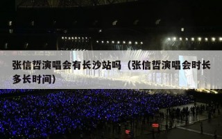 张信哲演唱会有长沙站吗（张信哲演唱会时长多长时间）