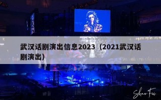 武汉话剧演出信息2023（2021武汉话剧演出）