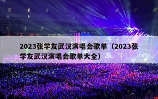 2023张学友武汉演唱会歌单（2023张学友武汉演唱会歌单大全）