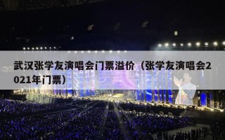 武汉张学友演唱会门票溢价（张学友演唱会2021年门票）