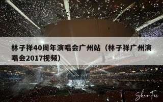 林子祥40周年演唱会广州站（林子祥广州演唱会2017视频）
