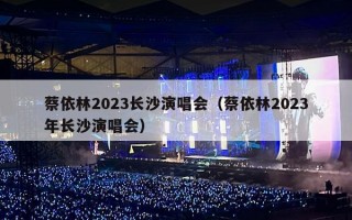 蔡依林2023长沙演唱会（蔡依林2023年长沙演唱会）