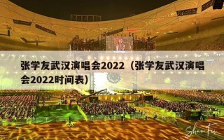 张学友武汉演唱会2022（张学友武汉演唱会2022时间表）