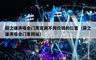 薛之谦演唱会门票官网不同价钱的位置（薛之谦演唱会门票网站）