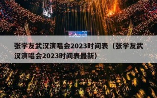 张学友武汉演唱会2023时间表（张学友武汉演唱会2023时间表最新）