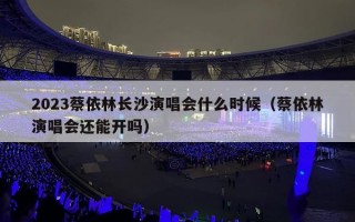 2023蔡依林长沙演唱会什么时候（蔡依林演唱会还能开吗）
