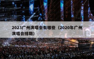 2023广州演唱会有哪些（2020年广州演唱会排期）