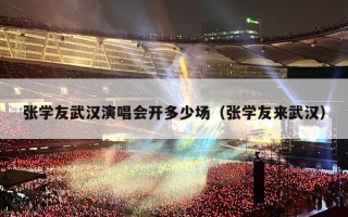 张学友武汉演唱会开多少场（张学友来武汉）