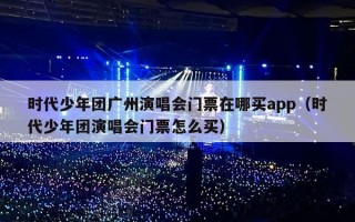 时代少年团广州演唱会门票在哪买app（时代少年团演唱会门票怎么买）