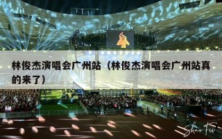 林俊杰演唱会广州站（林俊杰演唱会广州站真的来了）