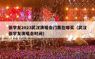 张学友2023武汉演唱会门票在哪买（武汉张学友演唱会时间）