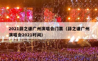 2021薛之谦广州演唱会门票（薛之谦广州演唱会2021时间）