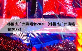 林俊杰广州演唱会2020（林俊杰广州演唱会2022）