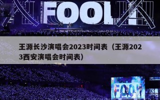 王源长沙演唱会2023时间表（王源2023西安演唱会时间表）