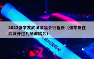 2023张学友武汉演唱会行程表（张学友在武汉开过几场演唱会）