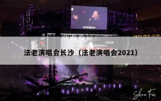 法老演唱会长沙（法老演唱会2021）