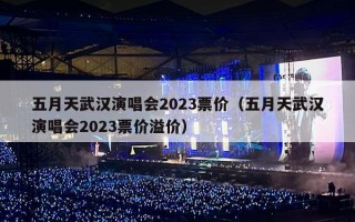 五月天武汉演唱会2023票价（五月天武汉演唱会2023票价溢价）