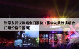 张学友武汉演唱会门票价（张学友武汉演唱会门票价格位置图）