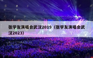张学友演唱会武汉2019（张学友演唱会武汉2023）