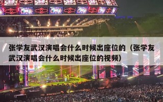 张学友武汉演唱会什么时候出座位的（张学友武汉演唱会什么时候出座位的视频）
