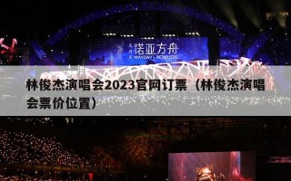 林俊杰演唱会2023官网订票（林俊杰演唱会票价位置）