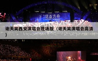 谢天笑西安演唱会现场版（谢天笑演唱会高清）