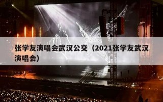 张学友演唱会武汉公交（2021张学友武汉演唱会）