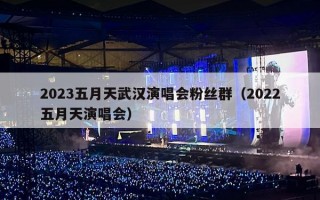 2023五月天武汉演唱会粉丝群（2022五月天演唱会）