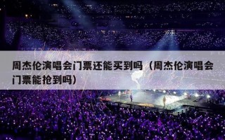 周杰伦演唱会门票还能买到吗（周杰伦演唱会门票能抢到吗）