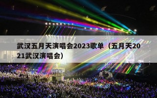 武汉五月天演唱会2023歌单（五月天2021武汉演唱会）