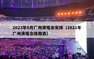 2023年6月广州演唱会安排（2021年广州演唱会排期表）