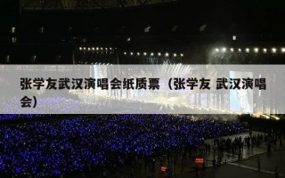 张学友武汉演唱会纸质票（张学友 武汉演唱会）