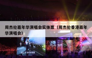 周杰伦嘉年华演唱会实体票（周杰伦香港嘉年华演唱会）
