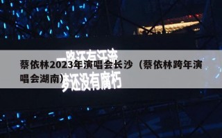 蔡依林2023年演唱会长沙（蔡依林跨年演唱会湖南）