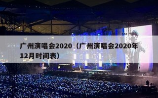 广州演唱会2020（广州演唱会2020年12月时间表）