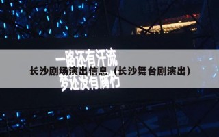 长沙剧场演出信息（长沙舞台剧演出）