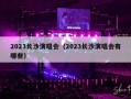 2023长沙演唱会（2023长沙演唱会有哪些）