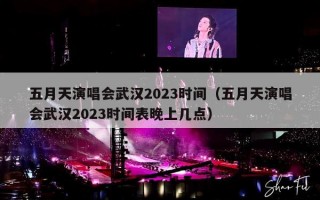 五月天演唱会武汉2023时间（五月天演唱会武汉2023时间表晚上几点）