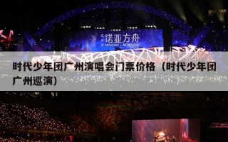 时代少年团广州演唱会门票价格（时代少年团广州巡演）